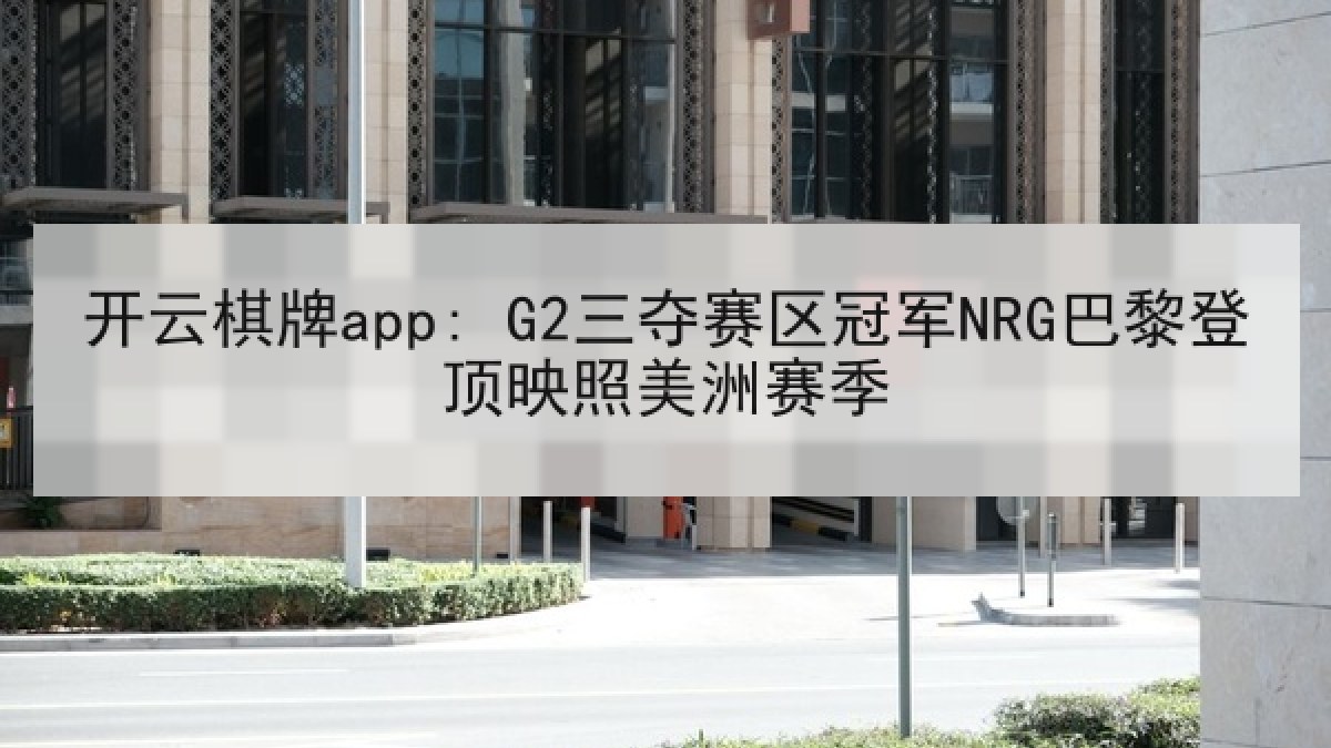 开云棋牌app: G2三夺赛区冠军NRG巴黎登顶映照美洲赛季