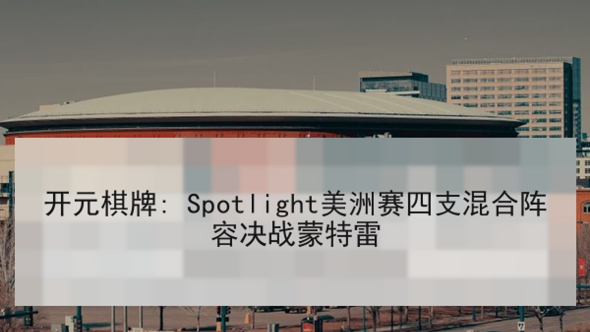开元棋牌: Spotlight美洲赛四支混合阵容决战蒙特雷