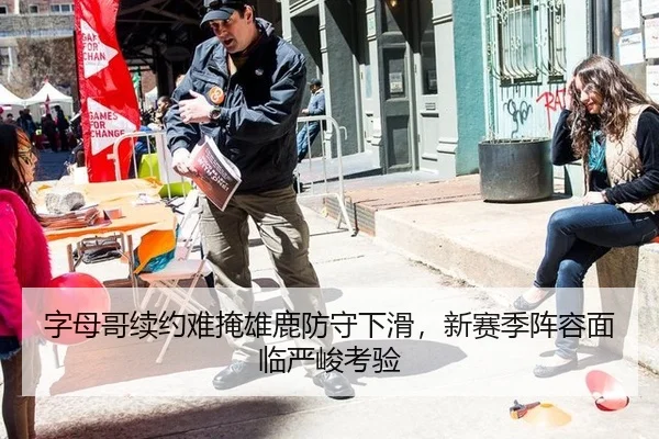 字母哥续约难掩雄鹿防守下滑，新赛季阵容面临严峻考验