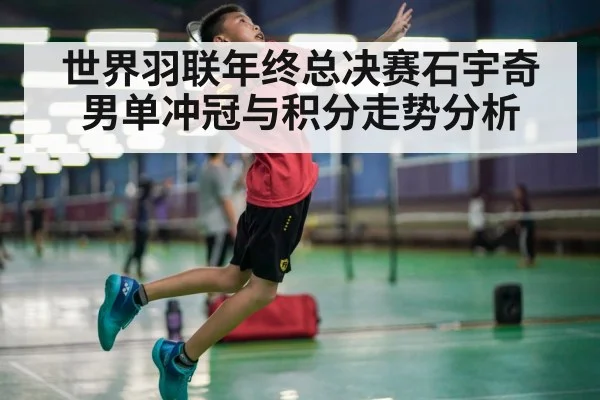 世界羽联年终总决赛石宇奇男单冲冠与积分走势分析