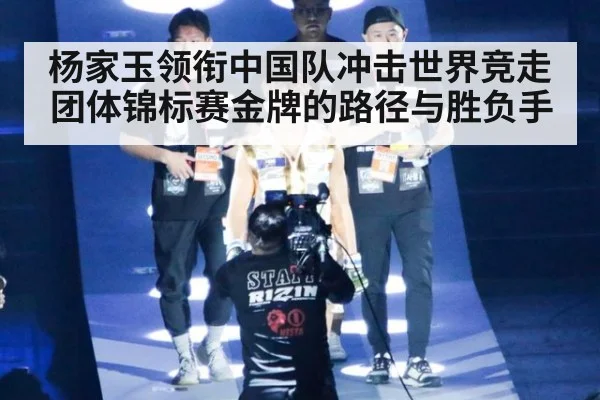 杨家玉领衔中国队冲击世界竞走团体锦标赛金牌的路径与胜负手