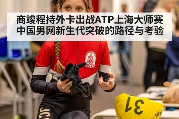 商竣程持外卡出战ATP上海大师赛 中国男网新生代突破的路径与考验
