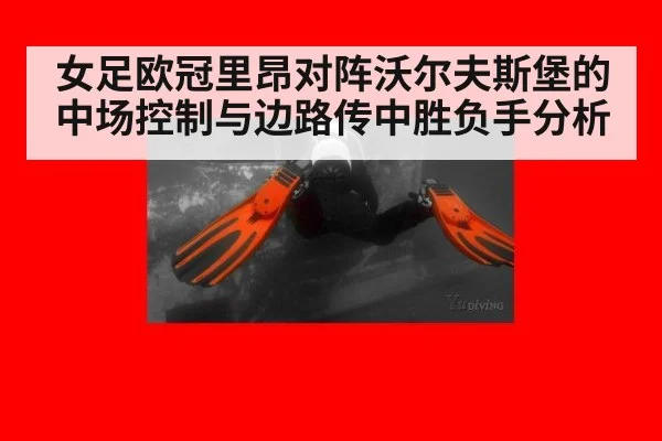 女足欧冠里昂对阵沃尔夫斯堡的中场控制与边路传中胜负手分析