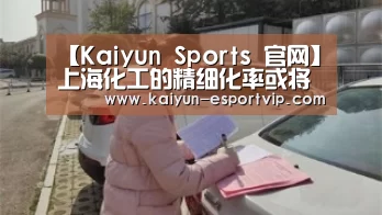 【Kaiyun Sports 官网】上海化工的精细化率或将提高(图4) 开云娱乐APP